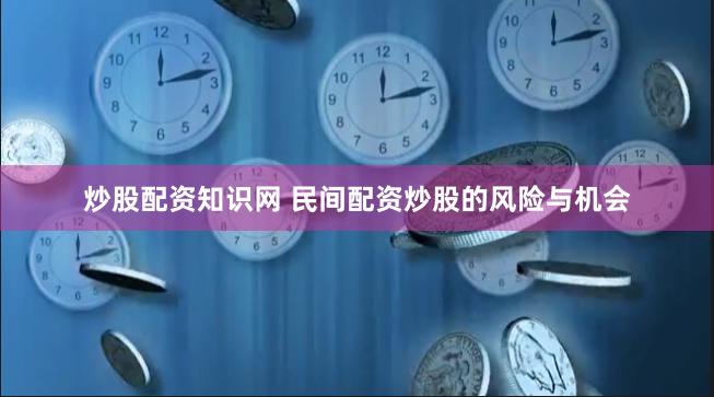 炒股配资知识网 民间配资炒股的风险与机会