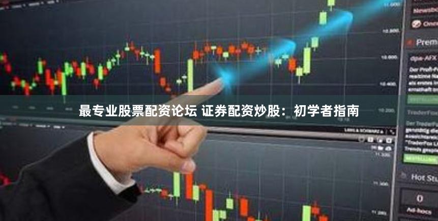 最专业股票配资论坛 证券配资炒股：初学者指南