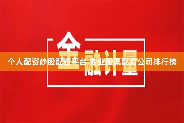 个人配资炒股配资平台 专业股票配资公司排行榜