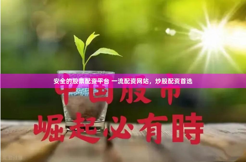 安全的股票配资平台 一流配资网站，炒股配资首选