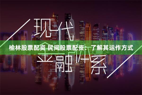 榆林股票配资 民间股票配资：了解其运作方式