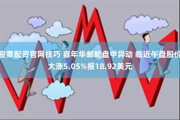 股票配资官网技巧 嘉年华邮轮盘中异动 临近午盘股价大涨5.05%报18.92美元