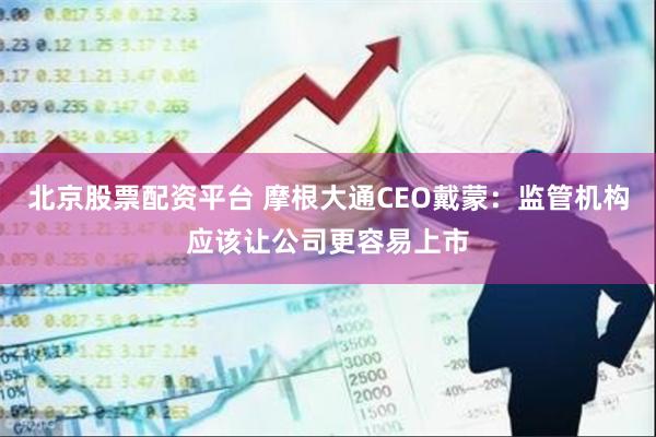 北京股票配资平台 摩根大通CEO戴蒙：监管机构应该让公司更容易上市