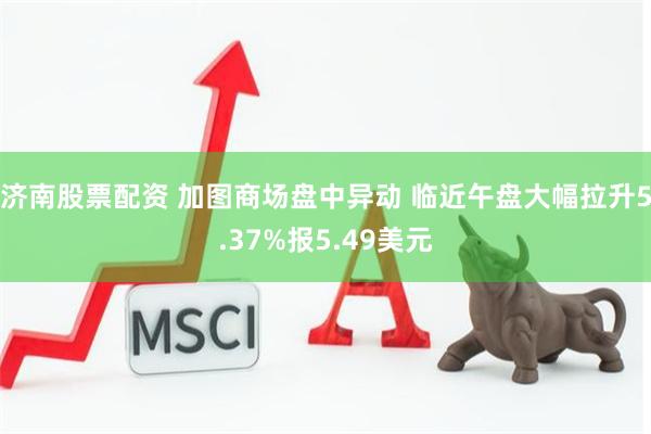 济南股票配资 加图商场盘中异动 临近午盘大幅拉升5.37%报5.49美元