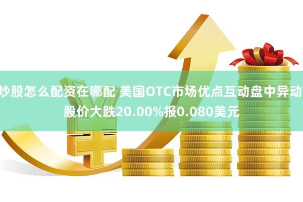 炒股怎么配资在哪配 美国OTC市场优点互动盘中异动 股价大跌20.00%报0.080美元