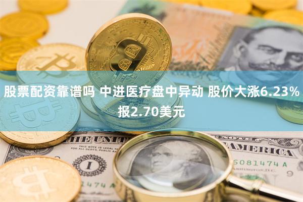 股票配资靠谱吗 中进医疗盘中异动 股价大涨6.23%报2.70美元