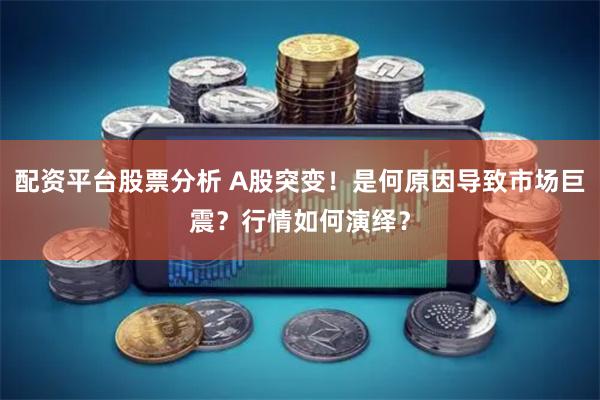 配资平台股票分析 A股突变！是何原因导致市场巨震？行情如何演绎？