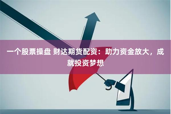 一个股票操盘 财达期货配资：助力资金放大，成就投资梦想