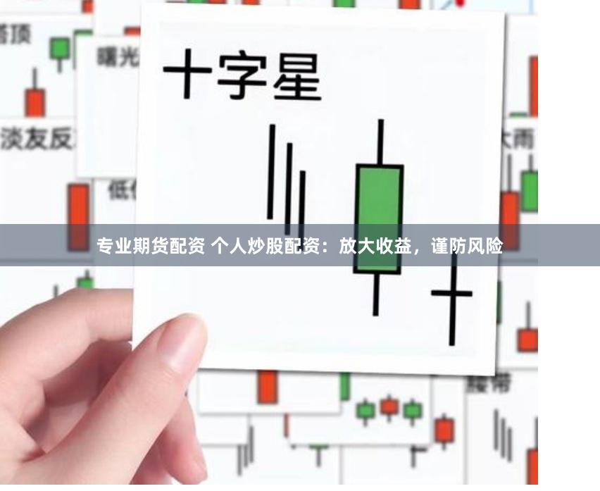专业期货配资 个人炒股配资：放大收益，谨防风险