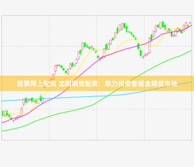 股票网上配资 沈阳期货配资：助力投资者掘金期货市场