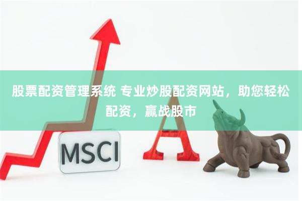 股票配资管理系统 专业炒股配资网站，助您轻松配资，赢战股市