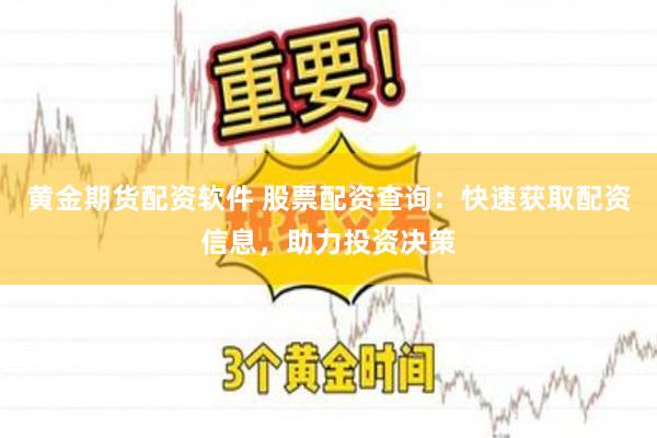 黄金期货配资软件 股票配资查询：快速获取配资信息，助力投资决策
