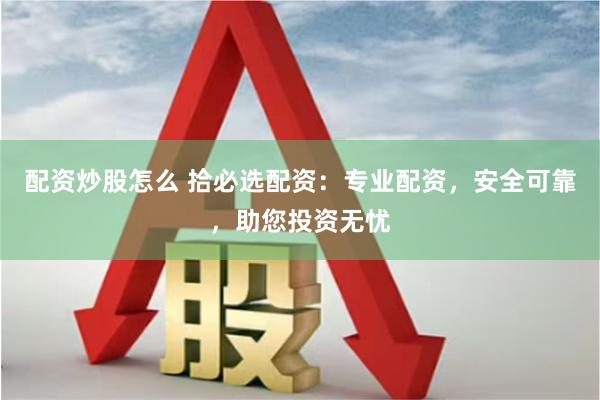 配资炒股怎么 拾必选配资：专业配资，安全可靠，助您投资无忧