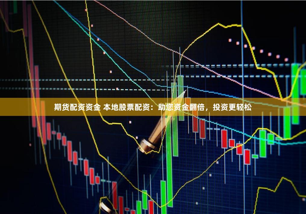 期货配资资金 本地股票配资：助您资金翻倍，投资更轻松
